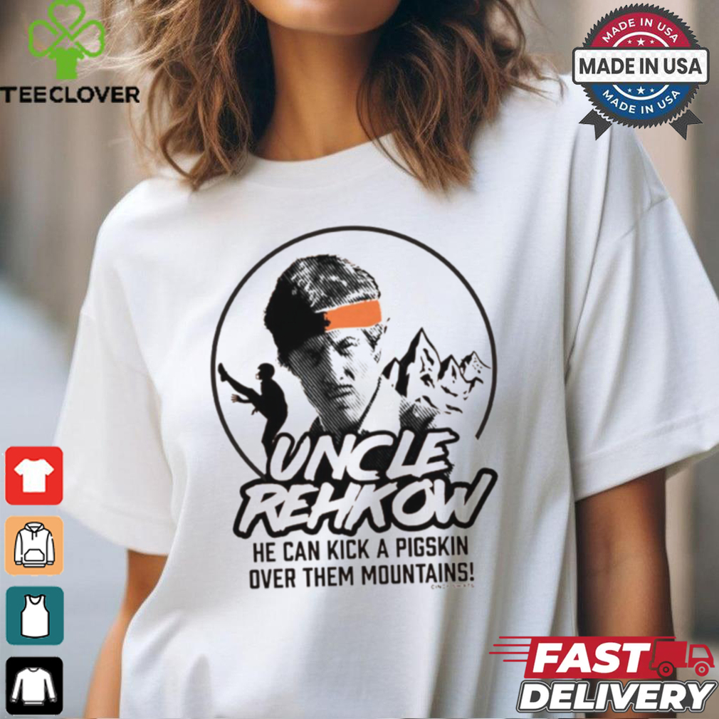 Uncle Rehkow He Can Kick A Pigskin Over Them Mountains t shirt Uncle Rehkow He Can Kick A Pigskin Over Them Mountains t shirt