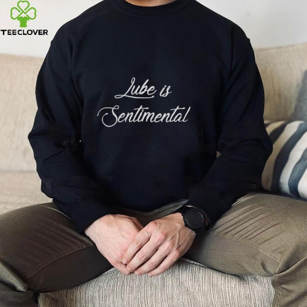 Lube Is Sentimental T Shirt
