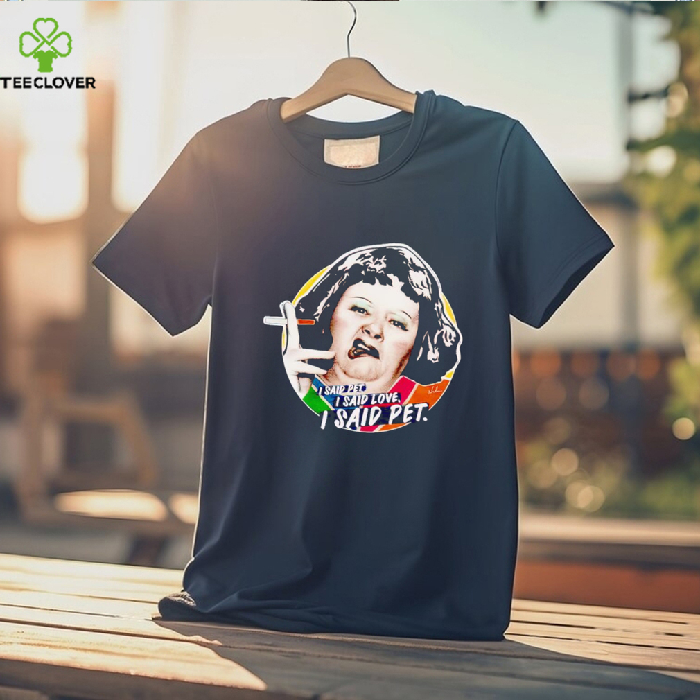 Lynne Postlethwaite I said pet I said love I said pet shirt Lynne Postlethwaite I said pet I said love I said pet shirt