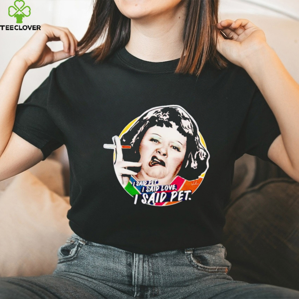 Lynne Postlethwaite I said pet I said love I said pet shirt Lynne Postlethwaite I said pet I said love I said pet shirt