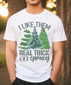 I Like Them Real Thick And Sprucy Shirt