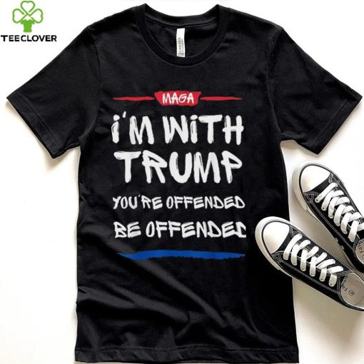 MAGA I’m With Trump You’re Offended Be Offended Shirt