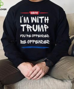 MAGA I’m With Trump You’re Offended Be Offended Shirt