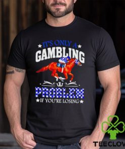 Kentucky derby horse racing it’s only a gambling problem if you’re losing hoodie, sweater, longsleeve, shirt v-neck, t-shirt