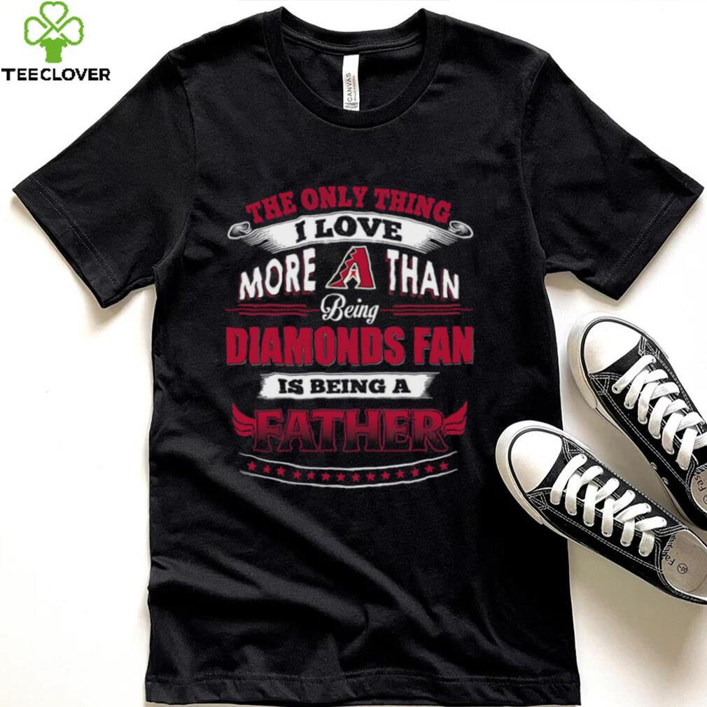 MLB Arizona Diamondbacks 035 Only Thing I Love More Than Being Father Shirt