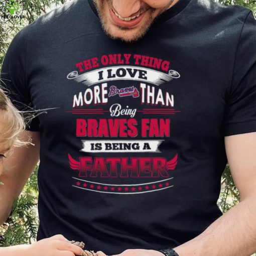 MLB Atlanta Braves 035 Only Thing I Love More Than Being Father Shirt