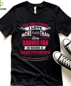 MLB Atlanta Braves 037 Only Thing I Love More Than Being Mother Shirt