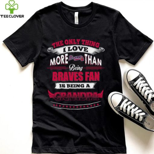 MLB Atlanta Braves 038 Only Thing I Love More Than Being Grandpa Shirt