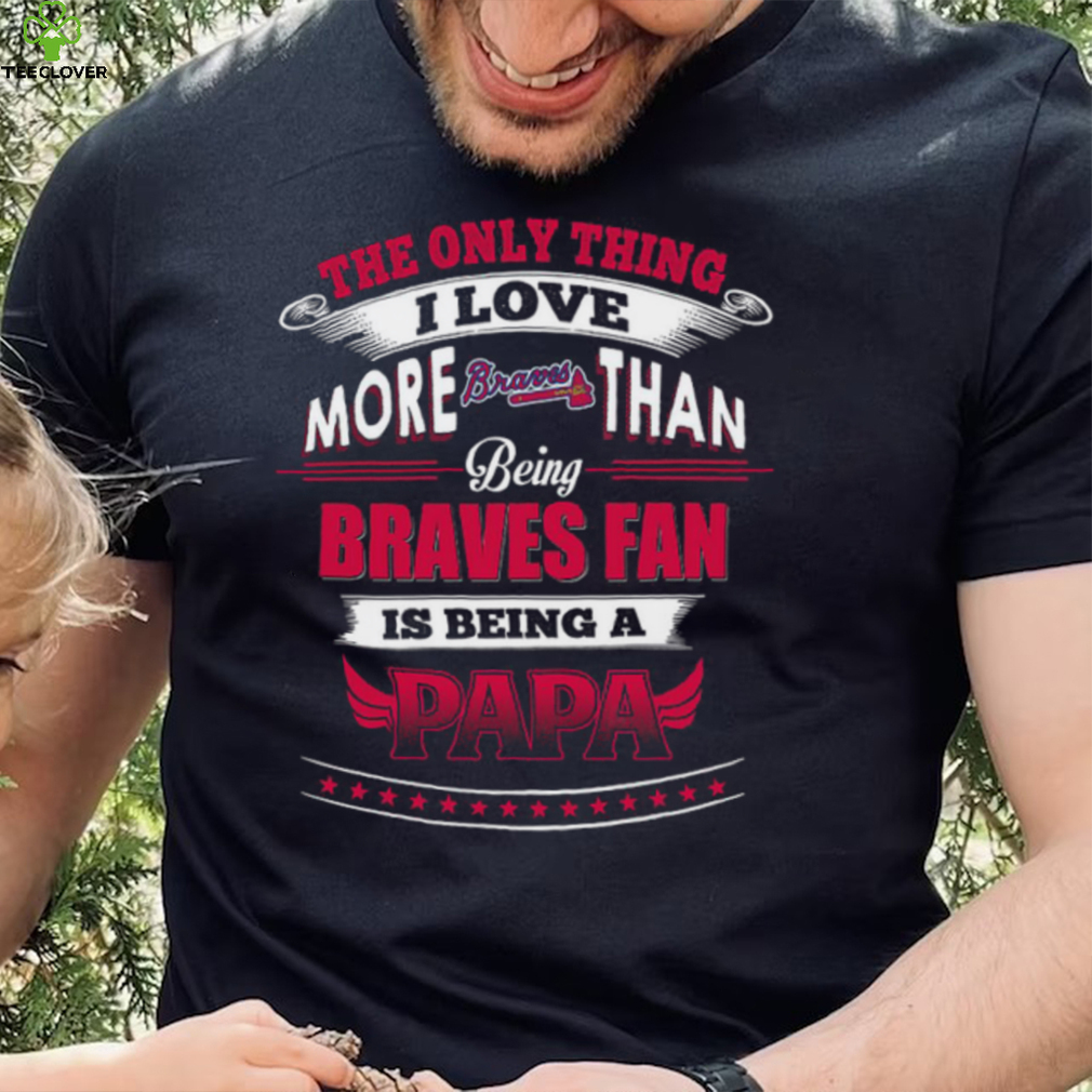 MLB Atlanta Braves 039 Only Thing I Love More Than Being Papa Shirt