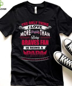 MLB Atlanta Braves 039 Only Thing I Love More Than Being Papa Shirt