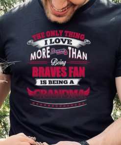 MLB Atlanta Braves 040 Only Thing I Love More Than Being Grandma Shirt