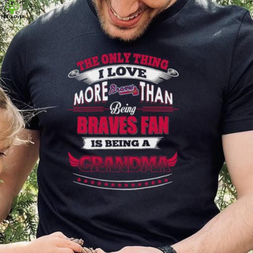 MLB Atlanta Braves 040 Only Thing I Love More Than Being Grandma Shirt