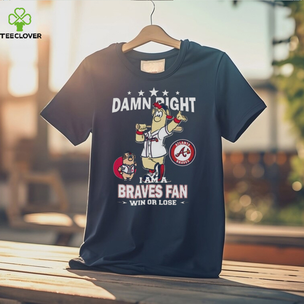 Original MLB Damn Right I Am A Atlanta Braves Mascot Fan Win Or