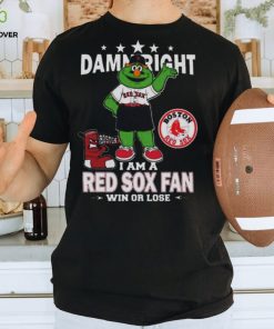 MLB Damn Right I Am A Boston Red Sox Mascot Fan Win Or Lose 2023 Shirt