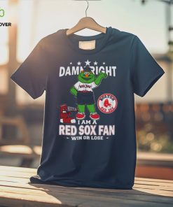 MLB Damn Right I Am A Boston Red Sox Mascot Fan Win Or Lose 2023 Shirt