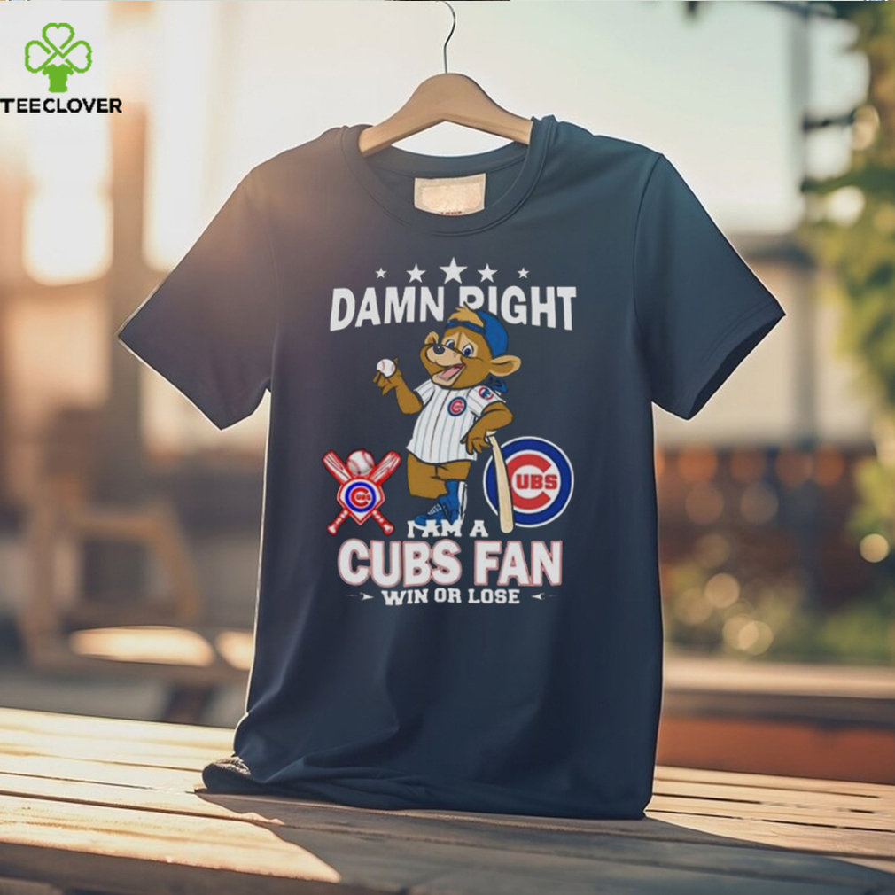 Damn right I am a Chicago Cubs fan win or lose mascot shirt