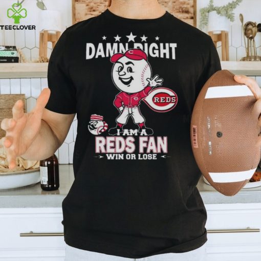 MLB Damn Right I Am A Cincinnati Reds Mascot Fan Win Or Lose 2023 Shirt