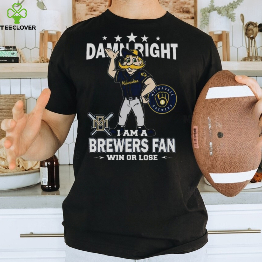 MLB Damn Right I Am A Milwaukee Brewers Mascot Fan Win Or Lose 2023 Shirt MLB Damn Right I Am A Milwaukee Brewers Mascot Fan Win Or Lose 2023 Shirt