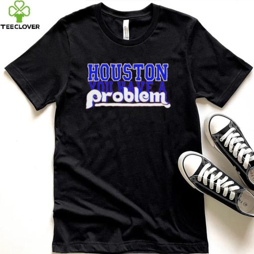 MLB Houston Astros You Have A Problem Shirt