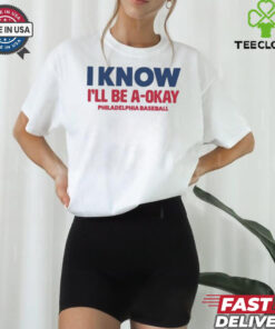 MLB I Know I’ll Be A Okay Philadelphia Phillies Baseball t shirt