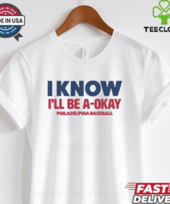 MLB I Know I’ll Be A Okay Philadelphia Phillies Baseball t shirt