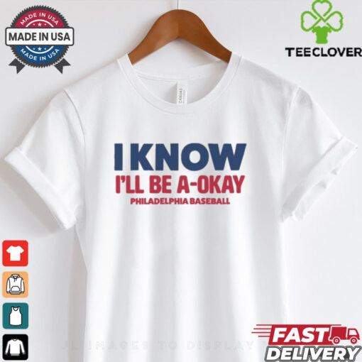MLB I Know I’ll Be A Okay Philadelphia Phillies Baseball t shirt