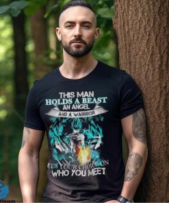 Songoku Dragon this man holds a beast an angel and a warrior it’s your choice on who you meet shirt