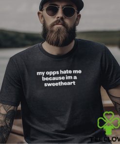 MY OPPS HATE ME BECAUSE I’M A SWEETHEART SHIRT