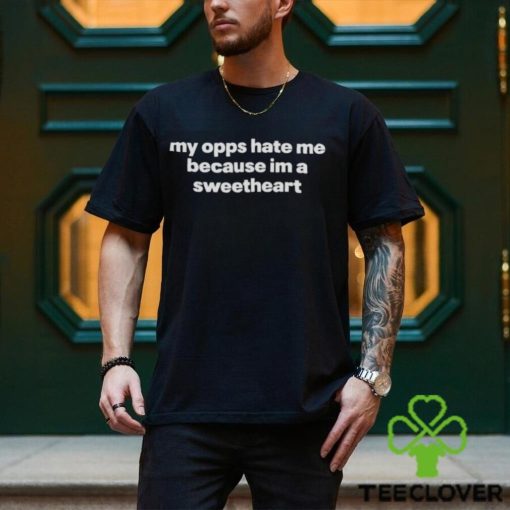 MY OPPS HATE ME BECAUSE I’M A SWEETHEART SHIRT