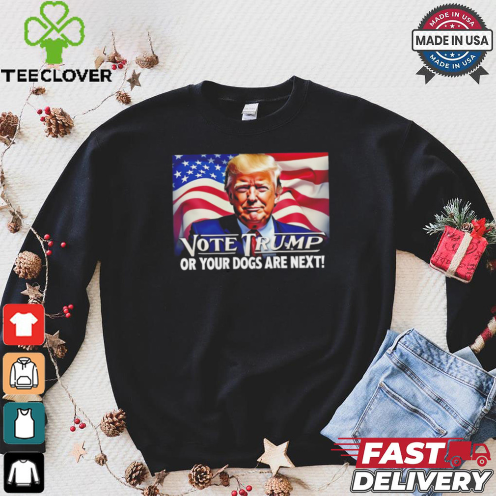 Vote Trump or your dogs are next shirt Vote Trump or your dogs are next shirt