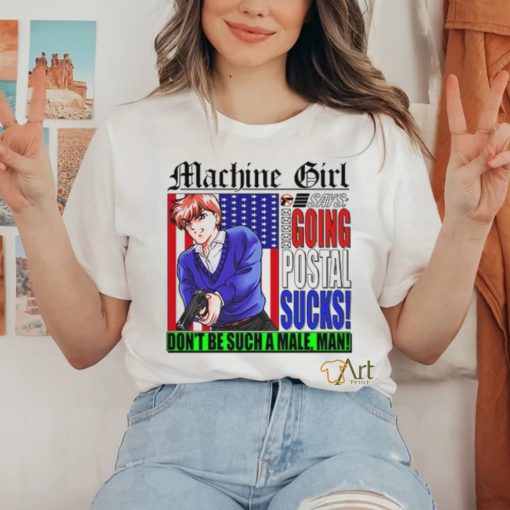 Machine Girl Says Going Postal Sucks Dont Be Such A Male Man Shirt