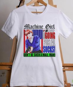 Machine Girl Says Going Postal Sucks Dont Be Such A Male Man Shirt