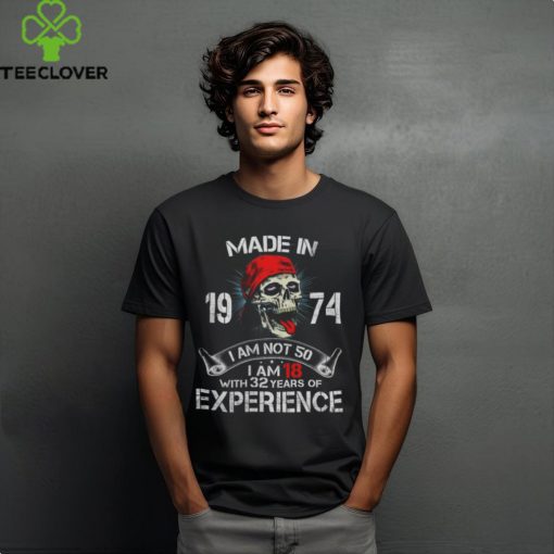 Made In 1974 I Am Not 50 I Am 18 With 32 Years Of Experience shirt