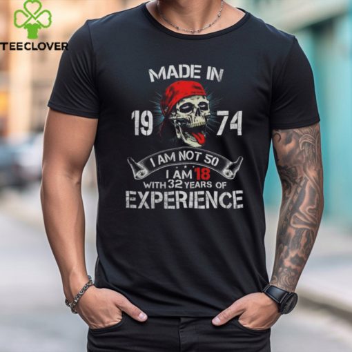 Made In 1974 I Am Not 50 I Am 18 With 32 Years Of Experience shirt