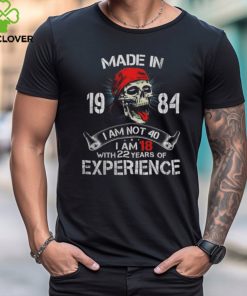 Made In 1984 I Am Not 40 I Am 18 With 22 Years Of Experience shirt