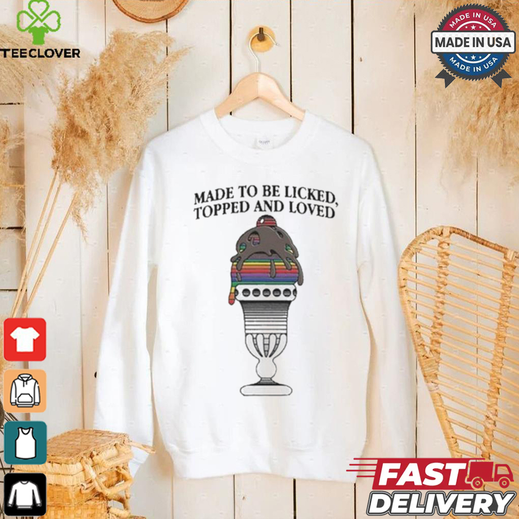 Made To Be Licked Topped And Loved T shirt Made To Be Licked Topped And Loved T shirt