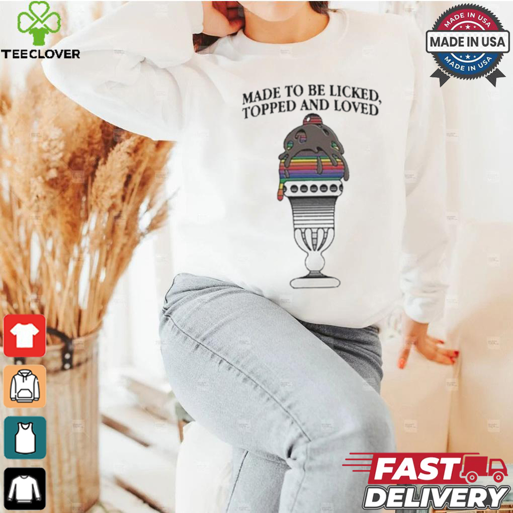 Made To Be Licked Topped And Loved T shirt Made To Be Licked Topped And Loved T shirt