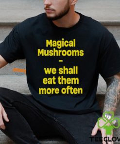 Magic Mushroom We Shall Eat Them More Often Shirt