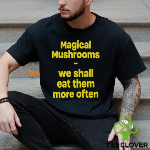 Magic Mushroom We Shall Eat Them More Often Shirt