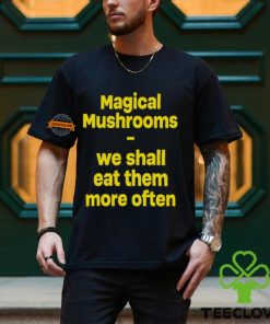 Magic Mushroom We Shall Eat Them More Often Shirt