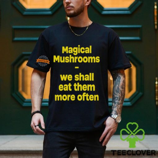 Magic Mushroom We Shall Eat Them More Often Shirt