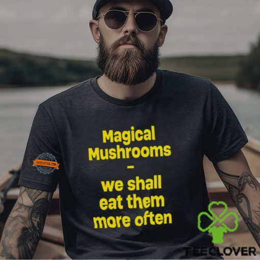 Magic Mushroom We Shall Eat Them More Often Shirt