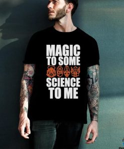 Magic To Some Science To Me T shirt