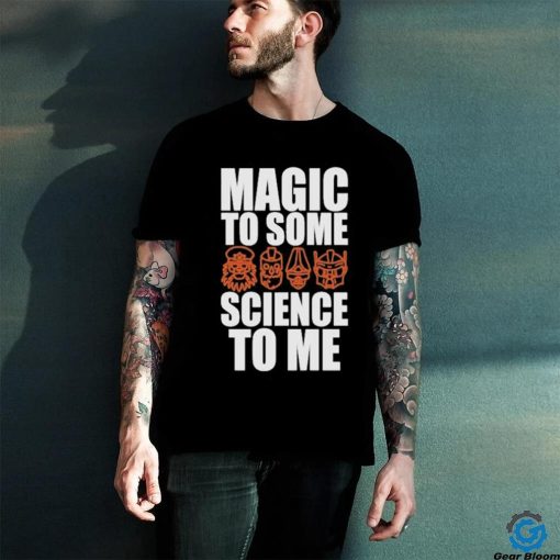 Magic To Some Science To Me T hoodie, sweater, longsleeve, shirt v-neck, t-shirt