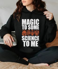 Magic To Some Science To Me T hoodie, sweater, longsleeve, shirt v-neck, t-shirt