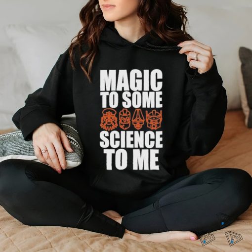 Magic To Some Science To Me T hoodie, sweater, longsleeve, shirt v-neck, t-shirt