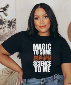 Magic To Some Science To Me T hoodie, sweater, longsleeve, shirt v-neck, t-shirt