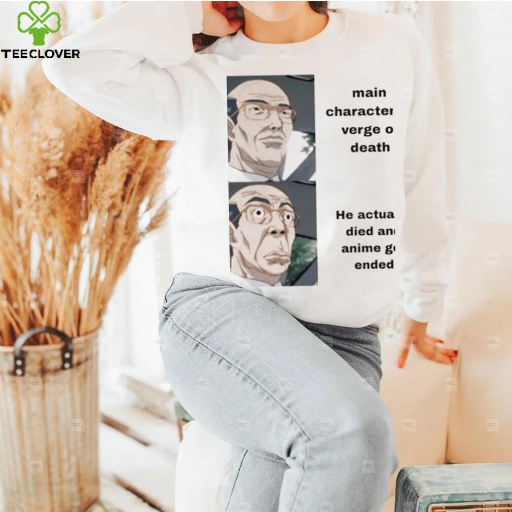 Main character at verge of death he actually died and Anime get ended meme shirt Main character at verge of death he actually died and Anime get ended meme shirt