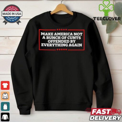 Make America not a bunch of cunts offended by everything again T shirt