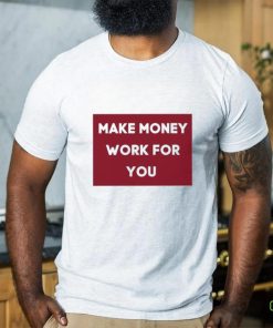 Make Money Work For You 2023 hoodie, sweater, longsleeve, shirt v-neck, t-shirt
